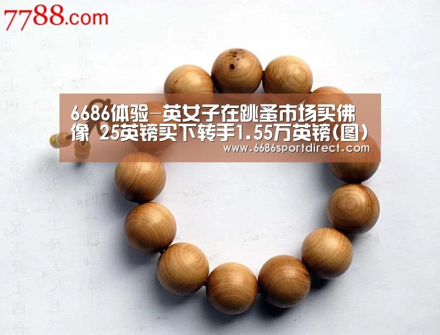 6686体验-英女子在跳蚤市场买佛像 25英镑买下转手1.55万英镑(图)(图1) 6686推荐